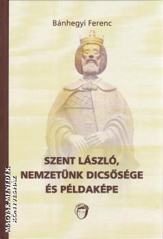 Bnhegyi Ferenc - Szent Lszl, nemzetnk dicssge s pldakpe
