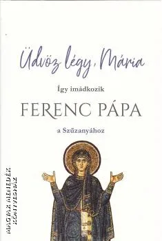 Üdvöz légy, Mária - Így imádkozik Ferenc pápa a Szűzanyához