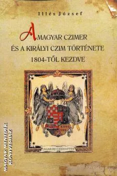 A magyar czimer és a királyi czim története 1804-től kezdve