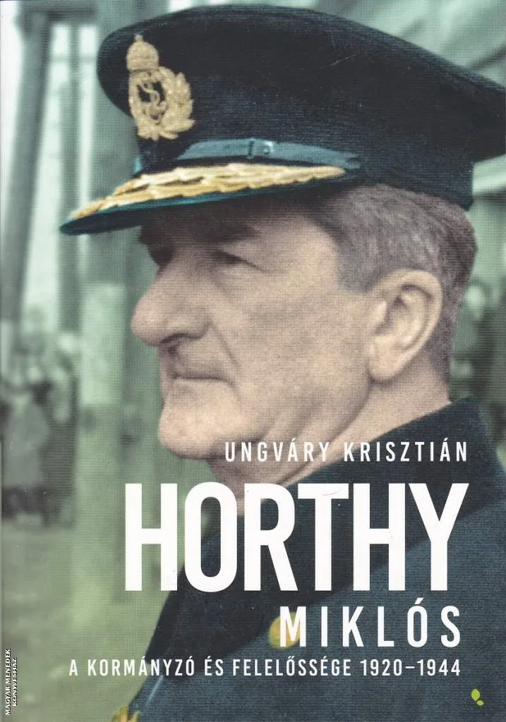 Horthy Miklós - A kormányzó és felelőssége 1920 - 1944