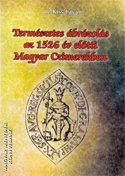 Természetes ábrázolás az 1526 év előtti Magyar Czímerekben