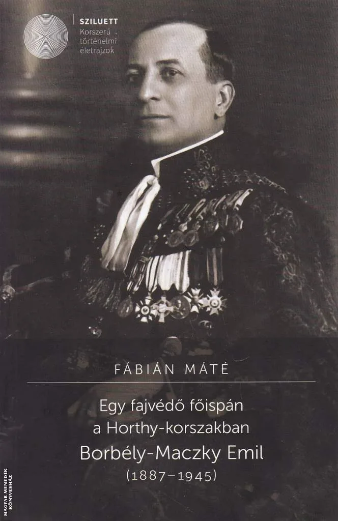 Egy fajvédő főispán a Horthy-korszakban. Borbély-Maczky Emil (1887-1945)