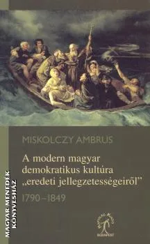 A modern magyar demokratikus kultúra eredeti jellegzetességeiről     1790-1849